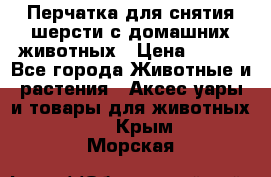 Перчатка для снятия шерсти с домашних животных › Цена ­ 100 - Все города Животные и растения » Аксесcуары и товары для животных   . Крым,Морская